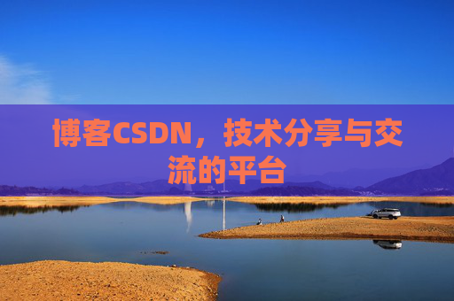 博客CSDN，技术分享与交流的平台